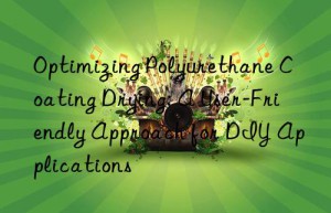 Optimizing Polyurethane Coating Drying: A User-Friendly Approach for DIY Applications