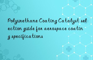 Polyurethane Coating Catalyst selection guide for aerospace coating specifications