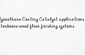 Polyurethane Coating Catalyst applications in waterborne wood floor finishing systems
