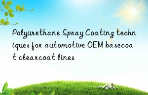 Polyurethane Spray Coating techniques for automotive OEM basecoat clearcoat lines