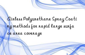 Airless Polyurethane Spray Coating methods for rapid large surface area coverage