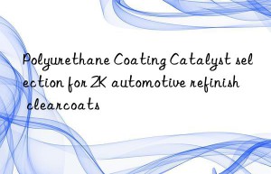 Polyurethane Coating Catalyst selection for 2K automotive refinish clearcoats