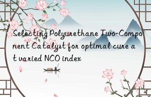 Selecting Polyurethane Two-Component Catalyst for optimal cure at varied NCO index