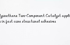 Polyurethane Two-Component Catalyst applications in fast cure structural adhesives