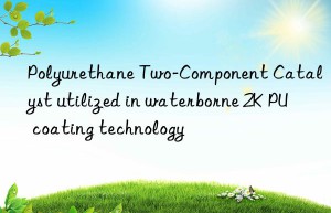 Polyurethane Two-Component Catalyst utilized in waterborne 2K PU coating technology