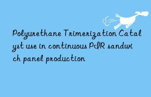 Polyurethane Trimerization Catalyst use in continuous PIR sandwich panel production