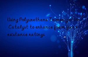 Using Polyurethane Trimerization Catalyst to enhance foam fire resistance ratings