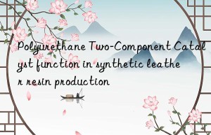 Polyurethane Two-Component Catalyst function in synthetic leather resin production