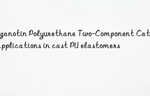 Organotin Polyurethane Two-Component Catalyst applications in cast PU elastomers