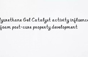 Polyurethane Gel Catalyst activity influence on foam post-cure property development