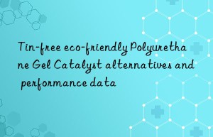 Tin-free eco-friendly Polyurethane Gel Catalyst alternatives and performance data