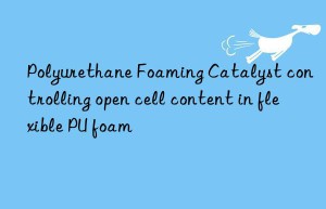 Polyurethane Foaming Catalyst controlling open cell content in flexible PU foam