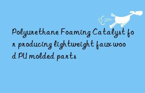 Polyurethane Foaming Catalyst for producing lightweight faux wood PU molded parts