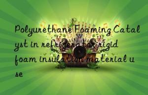 Polyurethane Foaming Catalyst in refrigerator rigid foam insulation material use
