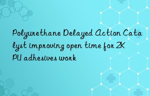 Polyurethane Delayed Action Catalyst improving open time for 2K PU adhesives work