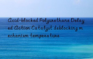 Acid-blocked Polyurethane Delayed Action Catalyst deblocking mechanism temperature