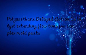 Polyurethane Delayed Action Catalyst extending flow time for complex mold parts