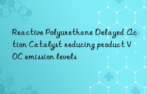 Reactive Polyurethane Delayed Action Catalyst reducing product VOC emission levels