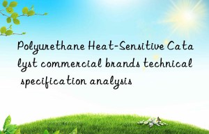 Polyurethane Heat-Sensitive Catalyst commercial brands technical specification analysis