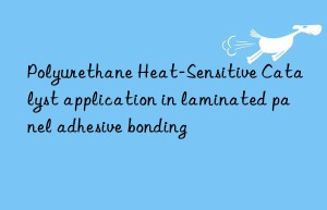 polyurethane heat-sensitive catalyst application in laminated panel adhesive bonding