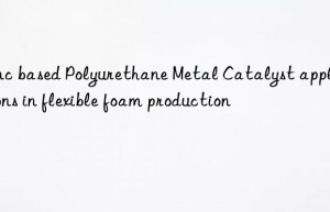 zinc based polyurethane metal catalyst applications in flexible foam production