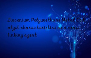 zirconium polyurethane metal catalyst characteristics as a crosslinking agent