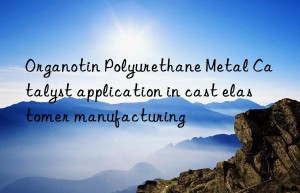 organotin polyurethane metal catalyst application in cast elastomer manufacturing