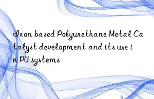 Iron based Polyurethane Metal Catalyst development and its use in PU systems