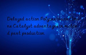 Delayed action Polyurethane Amine Catalyst advantages in molded part production