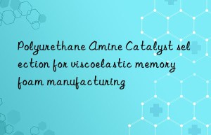 polyurethane amine catalyst selection for viscoelastic memory foam manufacturing