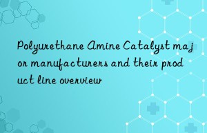 Polyurethane Amine Catalyst major manufacturers and their product line overview