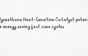 polyurethane heat-sensitive catalyst potential for energy saving fast cure cycles