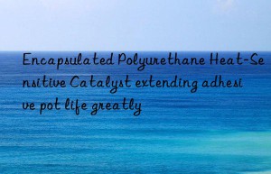 Encapsulated Polyurethane Heat-Sensitive Catalyst extending adhesive pot life greatly