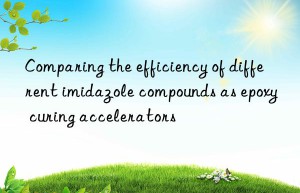 Comparing the efficiency of different imidazole compounds as epoxy curing accelerators