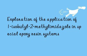 Exploration of the application of 1-isobutyl-2-methylimidazole in special epoxy resin systems