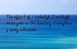 The effect of 1-isobutyl-2-methylimidazole on the bonding strength of epoxy adhesives
