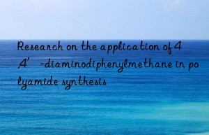 Research on the application of 4,4′-diaminodiphenylmethane in polyamide synthesis