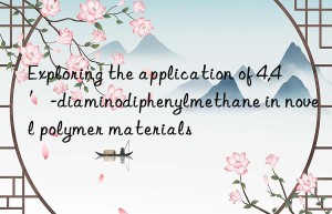 Exploring the application of 4,4′-diaminodiphenylmethane in novel polymer materials