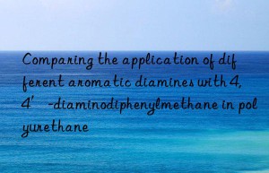 Comparing the application of different aromatic diamines with 4,4′-diaminodiphenylmethane in polyurethane
