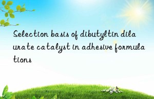 selection basis of dibutyltin dilaurate catalyst in adhesive formulations