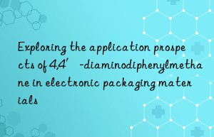 Exploring the application prospects of 4,4′-diaminodiphenylmethane in electronic packaging materials