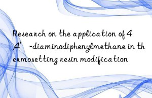 Research on the application of 4,4′-diaminodiphenylmethane in thermosetting resin modification