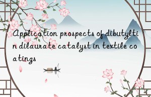Application prospects of dibutyltin dilaurate catalyst in textile coatings