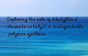Exploring the role of dibutyltin dilaurate catalyst in biodegradable polymer synthesis