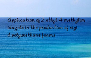 Application of 2-ethyl-4-methylimidazole in the production of rigid polyurethane foams