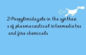 2-propylimidazole in the synthesis of pharmaceutical intermediates and fine chemicals