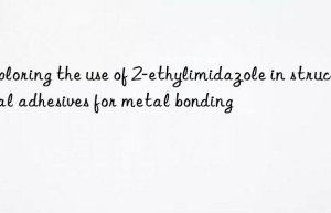 Exploring the use of 2-ethylimidazole in structural adhesives for metal bonding