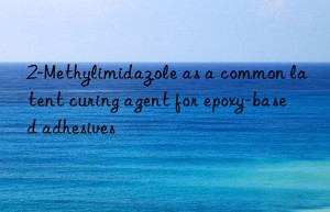 2-methylimidazole as a common latent curing agent for epoxy-based adhesives