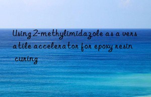 using 2-methylimidazole as a versatile accelerator for epoxy resin curing
