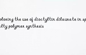 Exploring the use of dioctyltin dilaurate in specialty polymer synthesis